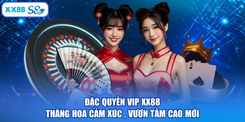 Đặc Quyền VIP XX88 - Thăng Hoa Cảm Xúc , Vươn Tầm Cao Mới