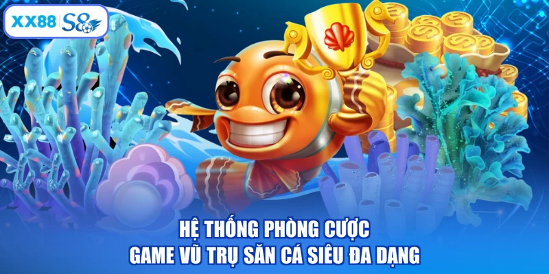 Hệ thống phòng cược game vũ trụ săn cá siêu đa dạng